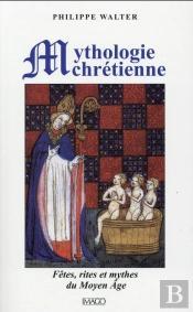 La Mythologie Chrétienne : Fêtes, Rites Et Mythes Du Moyen Âge (4e Édition)