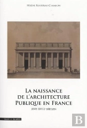 La Naissance De L'Architecture Publique En France : Xvie-Xviiie Siècles