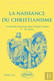 La Naissance Du Christianisme : La Minorité Chrétienne Dans L'Empire Romain, Ier - Iiie Siècles