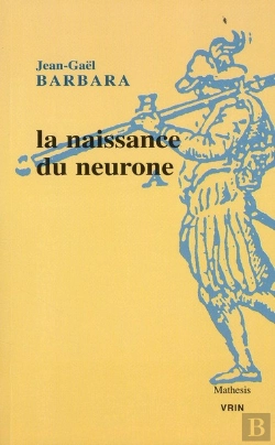 Bertrand.pt - La Naissance Du Neurone ; Constitution D'Un Objet Scientifique Au Xx Siècle