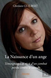 La Naissance D'Un Ange : Témoignages Et Récit D'Un Combat Perdu Contre Le Cancer