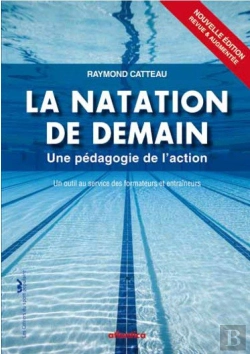 Bertrand.pt - La Natation De Demain ; Une Pédagogie De L'Action, Un Outils Au Service Des Formateurs Et Entraîneurs (2e Édition)