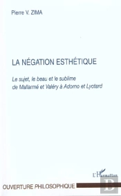 La Negation Esthetique ; Le Sujet Le Beau Et Le Sublime De Mallarme Et Valery A Adorno Et Lyotard