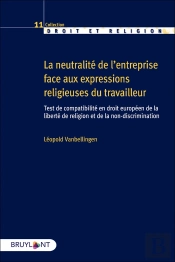 La Neutralité De L'Entreprise Face Aux Expressions Religieuses Du Travailleur : Test De Compatibilité En Droit Européen De La Liberté De Religion Et De La Non-Discrimination