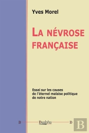 La Névrose Française : Essai Sur Les Causes De L'Éternel Malaise Politique De Notre Nation