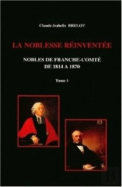 La Noblesse De Franche-Comté De 1814 À 1870 : Tome I. Restaurations Et Reconversions