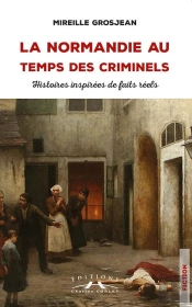 La Normandie Au Temps Des Criminels : Histoires Inspirées De Faits Reels