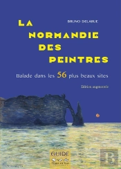 La Normandie Des Peintres : Balade Dans Les 56 Plus Beaux Sites. Édition Augmentée