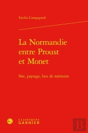La Normandie Entre Proust Et Monet : Site, Paysage, Lieu De Mémoire