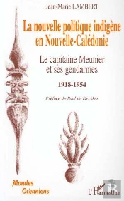 La Nouvelle Politique Indigène En Nouvelle Calédonie ; Le Capitaine Meunier Et Ses Gendarmes 1918-1954