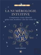 La Numérologie Intuitive : Comprenez Votre Identité Grâce Aux Nombres Clés De Votre Vie