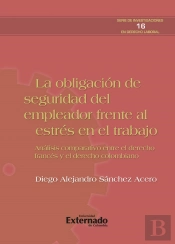 La Obligación De Seguridad Del Empleador Frente Al Estrés Del Trabajo. Análisis Comparativo Entre El Derecho Francés Y El Colombiano. Serie De Investigaciones En Derecho Laboral N.° 16