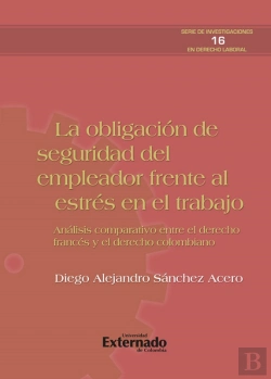 Bertrand.pt - La Obligación De Seguridad Del Empleador Frente Al Estrés Del Trabajo. Análisis Comparativo Entre El Derecho Francés Y El Colombiano. Serie De Investigaciones En Derecho Laboral N.° 16