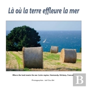 Là Où La Terre Effleure La Mer : Where The Land Meets The Sea (Loire Region, Normandy, Brittany, France)