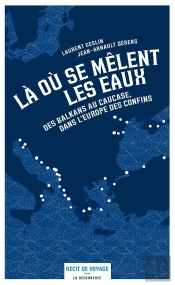 Là Où Se Mêlent Les Eaux ; Des Balkans Au Causase, Dans L'Europe Des Confins