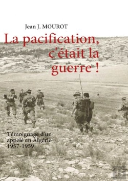 Bertrand.pt - La Pacification, C'Était La Guerre ! Témoignage D'Un Appelé En Algérie ; 1957-1959