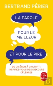 La Parole, Pour Le Meilleur Et Pour Le Pire : De Cicéron À Chatgpt : Inspirez-Vous Des Discours Célèbres