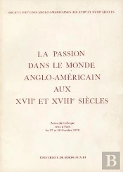 La Passion Dans Le Monde Anglo-Américain Aux 17e Et 18e Siècles : Colloque De Paris, 27-28 Oct. 1978
