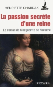 La Passion Secrète D'Une Reine ; Le Roman De Marguerite De Navarre