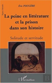 La Peine En Litterature Et La Prison Dans Son Histoire ; Solitude Et Servitude
