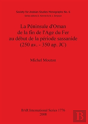 La Peninsule D'Oman De La Fin De L'Age Du Fer Au Debut De La Periode Sassanide (250 Av. - 350 Ap. Jc)