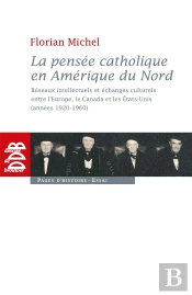 La Pensée Catholique En Amérique Du Nord ; Réseaux Intellectuels Et Échanges Culturels Entre L'Eruope, Le Canada Et Les Etats-Unis (Années 1920-1960)