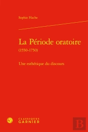 La Période Oratoire (1550-1750) : Une Esthétique Du Discours