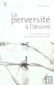 La Perversité À L'Oeuvre ; Le Harcèlement Moral Dans L'Entreprise Et Le Couple