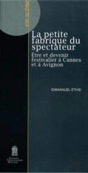 La Petite Fabrique Du Spectateur : Être Et Devenir Festivalier À Cannes Et À Avignon