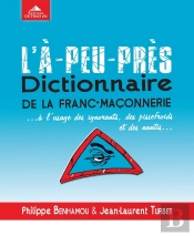 L'À-Peu-Près Dictionnaire De La Franc-Maçonnerie... À L'Usage Des Ignorants, Des Pissefroids Et Des Nantis...