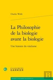 La Philosophie De La Biologie Avant La Biologie - Une Histoire Du Vitalisme