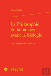 La Philosophie De La Biologie Avant La Biologie ; Une Histoire Du Vitalisme