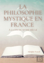 La Philosophie Mystique En France À La Fin Du Xviiie Siècle : Saint-Martin Et Son Maître Martinez Pasqualis