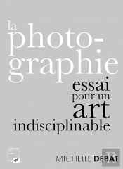 La Photographie : Essai Pour Un Art Indisciplinable