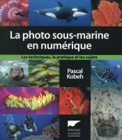 La Photographie Sous-Marine En Numérique ; Les Techniques, La Pratique Et Les Sujets