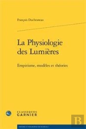 La Physiologie Des Lumières ; Empirisme, Modèles Et Théories