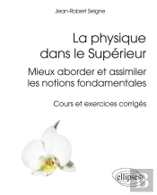 La Physique Dans Le Supérieur - Mieux Aborder Et Assimiler Les Notions Fondamentales - Cours Et Exercices Corrigés