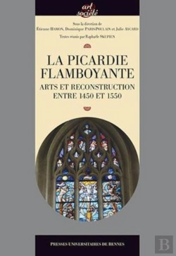 Bertrand.pt - La Picardie Flamboyante ; Arts Et Reconstruction Entre 1450 Et 1550