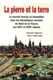 La Pierre Et La Terre ; Le Marché Foncier Et Immobilier Dans Les Dynamiques Sociales Du Nord De La France Aux Xvii Et Xviii Siècles