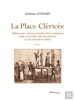 Bertrand.pt - La Place Cléricée ; Flétrissures, Carcans Et Exécutions Publiques Dans Une Petite Ville De Province Au Dix-Neuvième Siècle