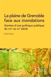 La Plaine De Grenoble Face Aux Inondations ; Génèse D'Une Politique Publique Du Xviie Au Xxe Siècle