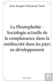 La Ploutophobie ; Sociologie Actuelle De La Complaisance Dans La Médiocrité Dans Les Pays En Développement