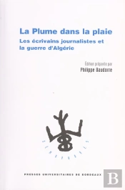 La Plume Dans La Plaie. Les Ecrivains Journalistes Et La Guerre D'Algerie