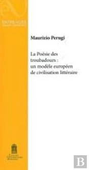 La Poésie Des Troubadours: Un Modèle Européen De Civilisation Littéraire