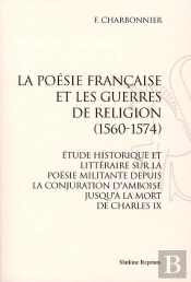 La Poésie Française Et Les Guerres De Religion (1560-1574) ; Étude Historique Et Littéraire Sur La Poésie Militante Depuis La Conjuration D'Amboise Jusqu'À La Mort De Charles Ix