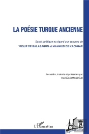La Poésie Turque Ancienne ; Essai Poétique Eu Egard Aux Oeuvres De Yusuf De Balasagun Et Mahmud De Kachgar