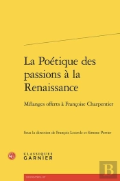 La Poétique Des Passions À La Renaissance : Mélanges Offerts À Françoise Charpentier