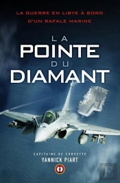 La Pointe Du Diamant ; La Guerre En Libye À Bord D'Un Rafale Marine