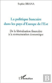 La Politique Bancaire Dans Les Pays D'Europe De L'Est ; De La Liberalisation Financiere A La Restructuration Economique
