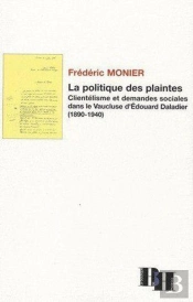 La Politique Des Plaintes ; Clientélisme Et Demandes Sociales Dans Le Vaucluse D'Édouard Daladier (1890-1940)